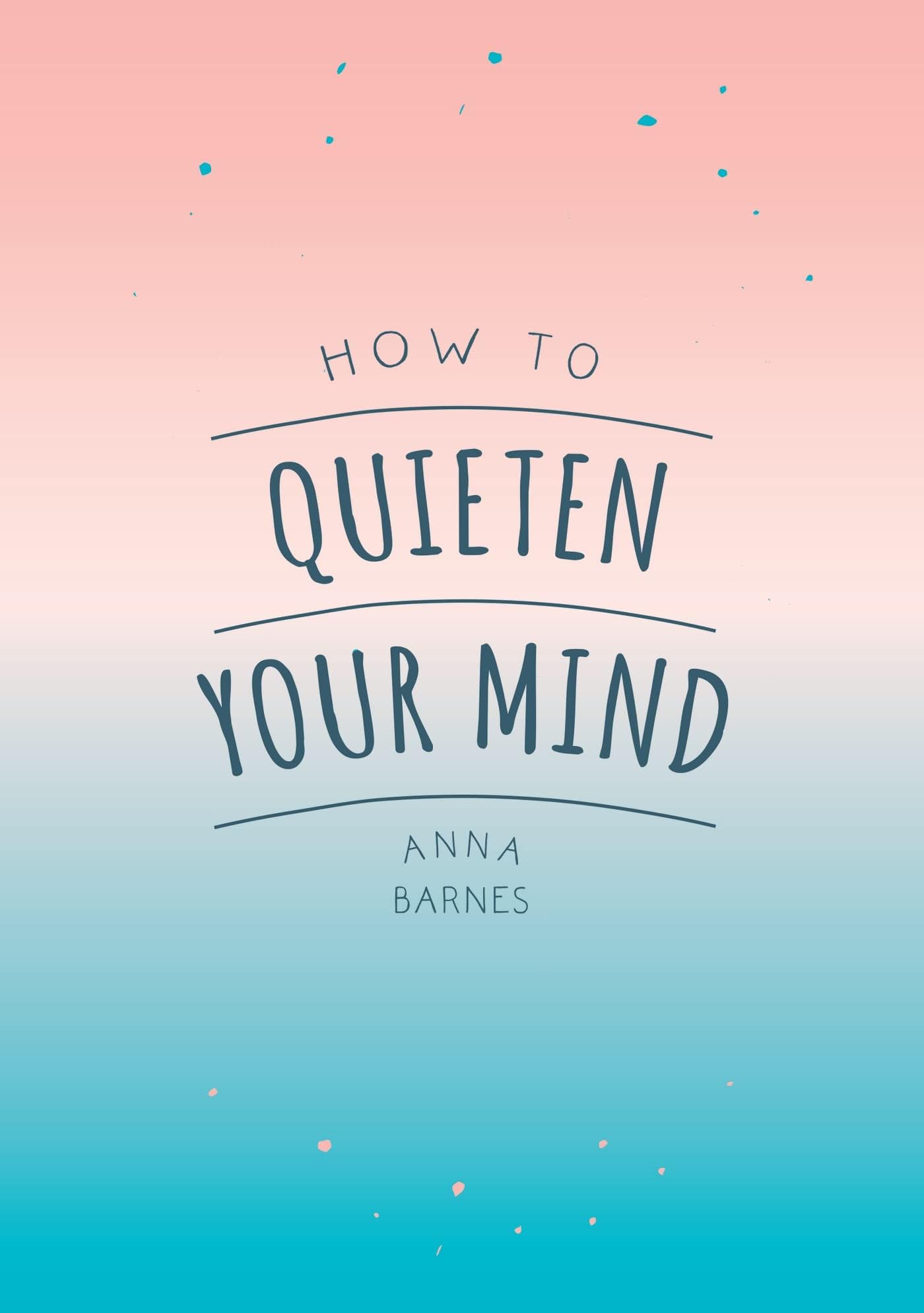 How To Quieten Your Mind: Tips, Quotes and Activities to Help You Find Calm Paperback – August 9, 2018