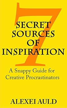 7 Secret Sources of Inspiration: A Snappy Guide for Creative Procrastinators by [Alexei Auld]
