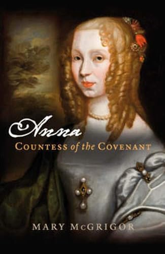 Anna, Countess of the Covenant: A Memoir of Lady Anna Mackenzie, Countess of Balcarres and Afterwards Countess of Argyll
