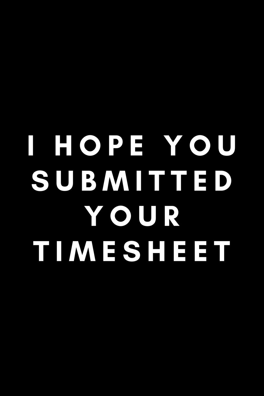 I Hope You Submitted Your Timesheet: Funny Payroll Notebook Gift Idea For Clerk, Manager, Administrator, Supervisor - 120 Pages (6" x 9") Hilarious Gag Present