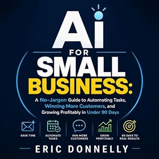 Ai for Small Business: A No-Jargon Guide to Automating Tasks, Winning More Customers, and Growing Profitably in Under 90 Days