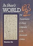 Fu Shan's World: The Transformation of Chinese Calligraphy in the Seventeenth Century (Harvard East Asian Monographs)