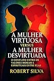  A Mulher Virtuosa Versus A Mulher Desvirtuada: O Conflito entre os valores morais e espirituais entre elas (Portuguese Edition)