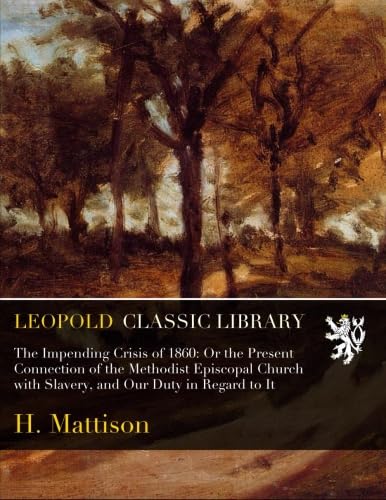 The Impending Crisis of 1860: Or the Present Connection of the Methodist Episcopal Church with Slavery, and Our Duty in Regard to It