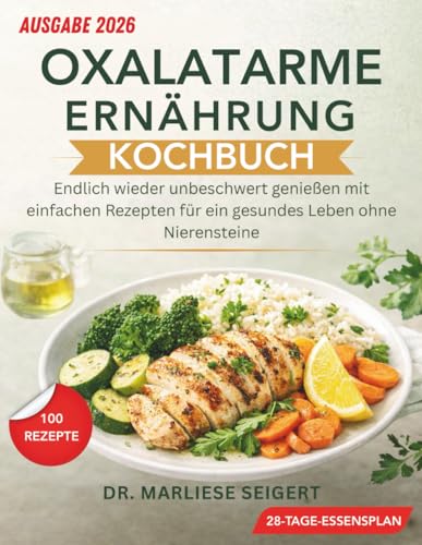 OXALATARME ERNÄHRUNG KOCHBUCH: Endlich wieder unbeschwert genießen mit einfachen Rezepten für ein gesundes Leben ohne Nierensteine