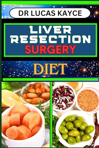 LIVER RESECTION SURGERY DIET: Empowering Your Healing Journey And Optimizing Recovery For Liver Health And Holistic Wellness