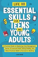 Life 101—Essential Skills for Teens and Young Adults: A Practical Guide to Mastering Time Management, Career & Financial Goals, Eating Healthy, and Other Practical Skills to Succeed in Adulting B0F4P8V1D9 Book Cover