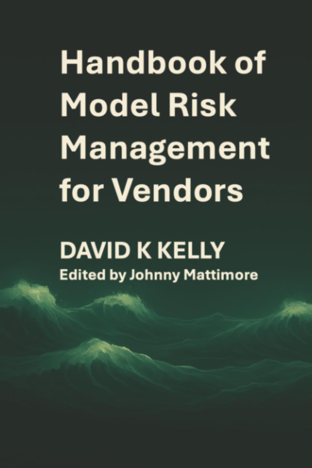 Handbook of Model Risk Management for Vendors: A practical journey to competitive advantage.