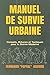 Manuel de Survie Urbaine: Conseils, Astuces et Tactiques pour la Survie Moderne