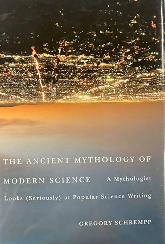 The Ancient Mythology of Modern Science: A Mythologist Looks (Seriously) at Popular Science Writing