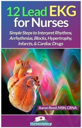 12 Lead EKG for Nurses: Simple Steps to Interpret Rhythms, Arrhythmias, Blocks, Hypertrophy, Infarcts, & Cardiac Drugs