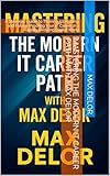 Mastering the Modern IT Career Path with Max Delor : A Strategic Guide to Thriving, Upskilling, and Future-Proofing Your IT Career in a Rapidly Evolving Digital World