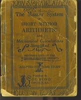 The Master System of Short Method Arithmetic and Mechanical Calculations Simplified ~ Methods Used by the World's Foremost Experts Adapted for Home Study B000FJM52C Book Cover