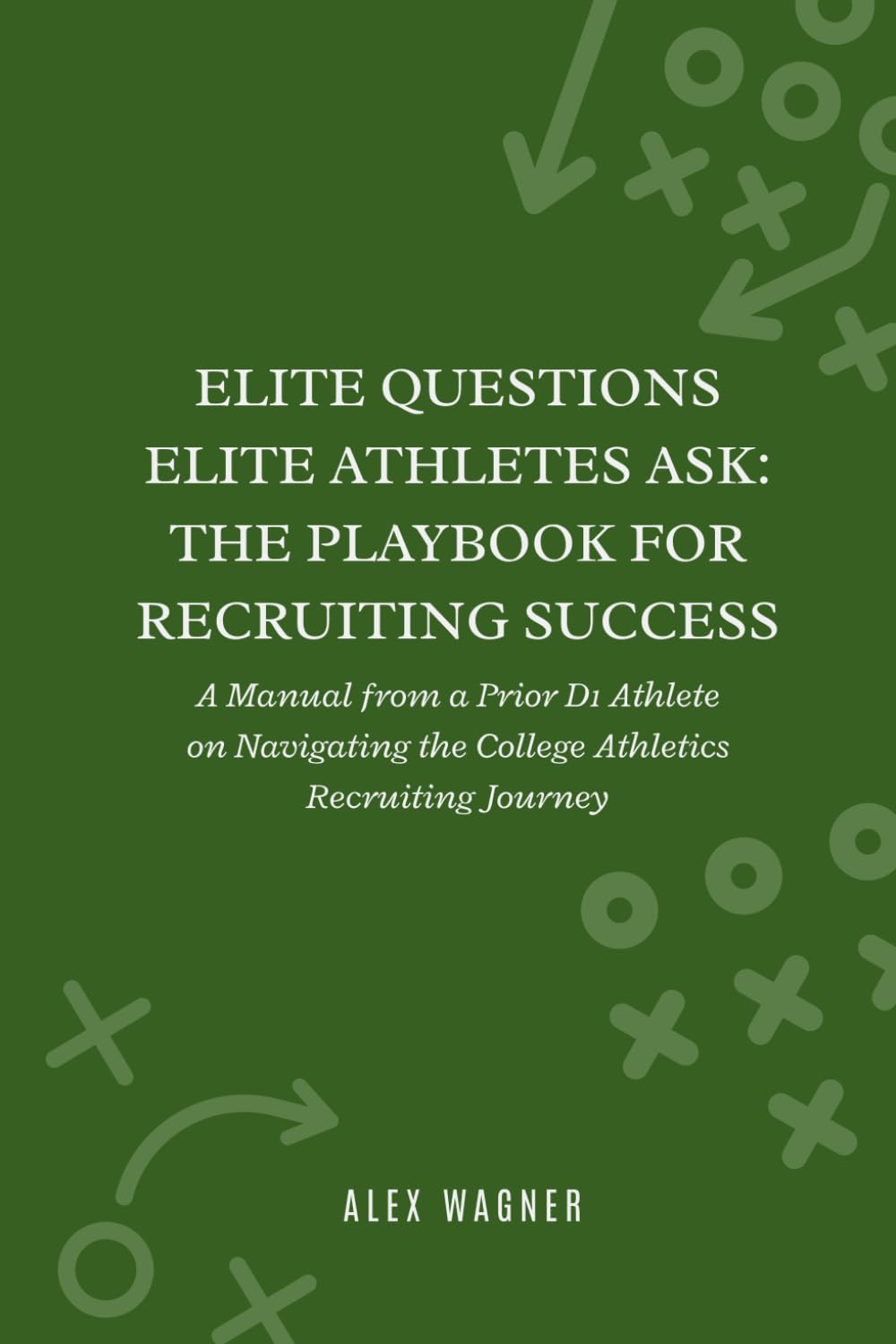 Elite Questions Elite Athletes Ask: The Playbook for Recruiting Success: A Manual from a Prior D1 Athlete on Navigating the College Athletics Recruiting Journey