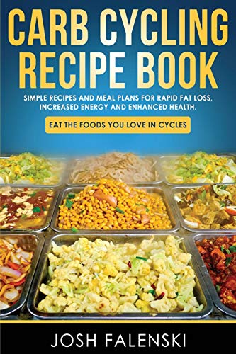 Carb Cycling Recipe Book: Simple Recipes and Meal Plans for Rapid Fat Loss, Increased Energy and Enhanced Health