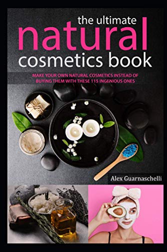The Ultimate Natural Cosmetics Book: Make your own natural cosmetics instead of buying them with these 115 ingenious ones Instructions and recipes