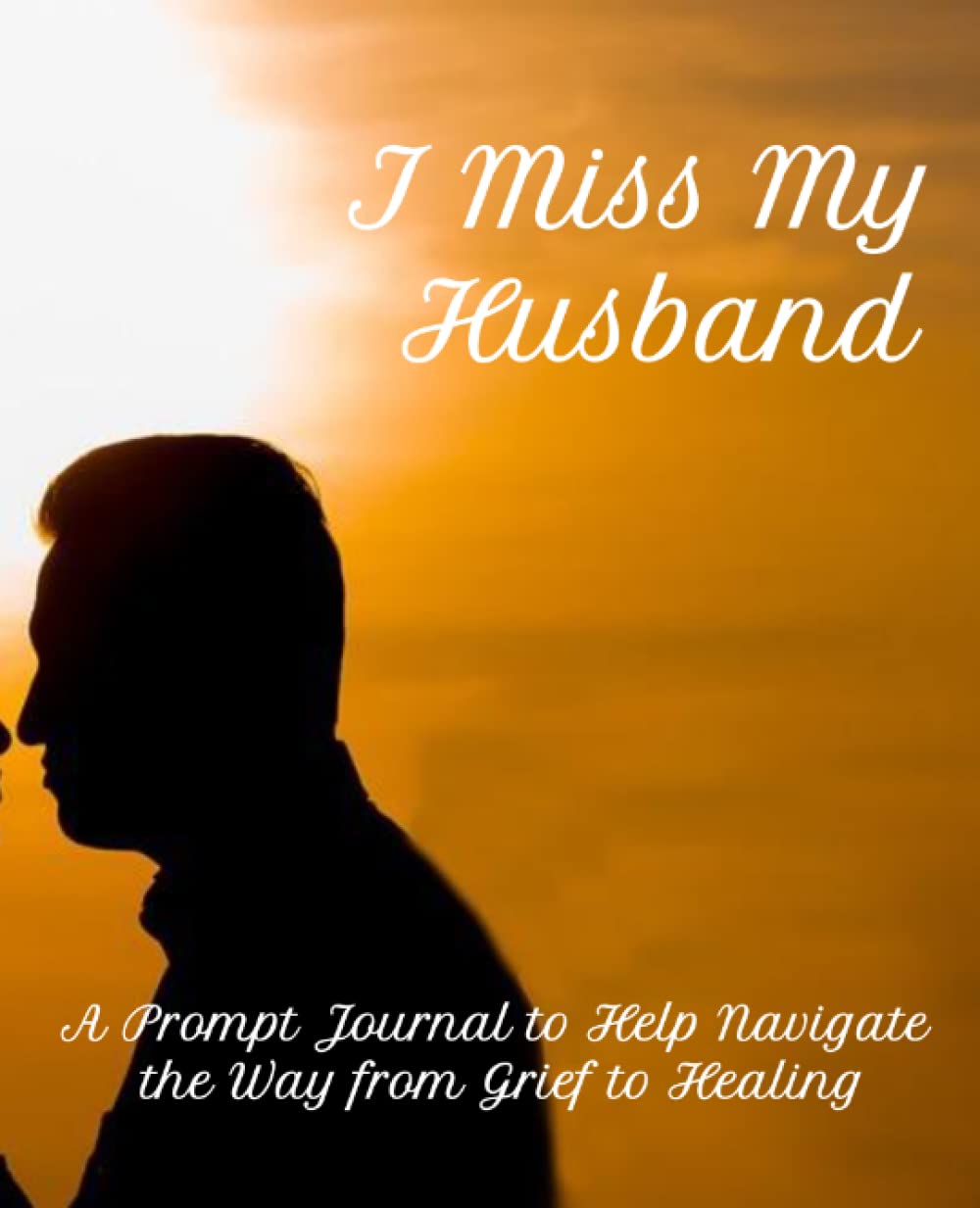 I Miss My Husband: A Prompt Journal to Help Navigate the Way from Grief to Healing
