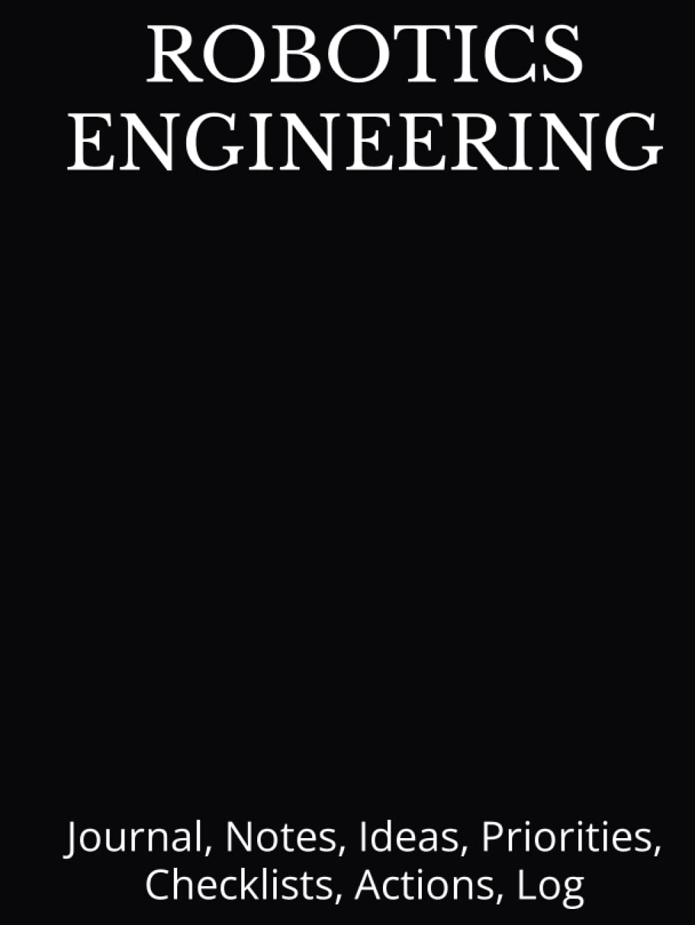 ROBOTICS ENGINEERING: Journal, Notes, Ideas, Priorities, Checklists, Actions, Log: Hardcopy Tool for Daily Goal Setting Tracker Planner | Time ... Meetings Productivity to do list notebook