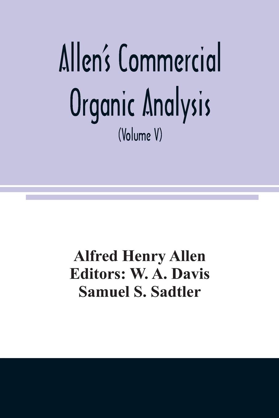 Allen's commercial organic analysis; a treatise on the properties, modes of assaying, and proximate analytical examination of the various organic ... etc., with concise methods for the detect