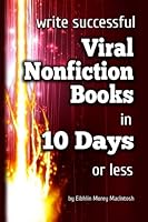 Write Successful, Viral, Nonfiction Books in 10 Days or Less 1508830223 Book Cover