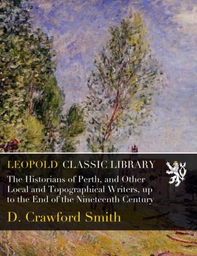 The Historians of Perth, and Other Local and Topographical Writers, up to the End of the Nineteenth Century