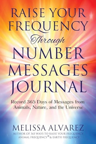 Raise Your Frequency Through Number Messages Journal: Record 365 Days of Messages from Animals, Nature, and the Universe