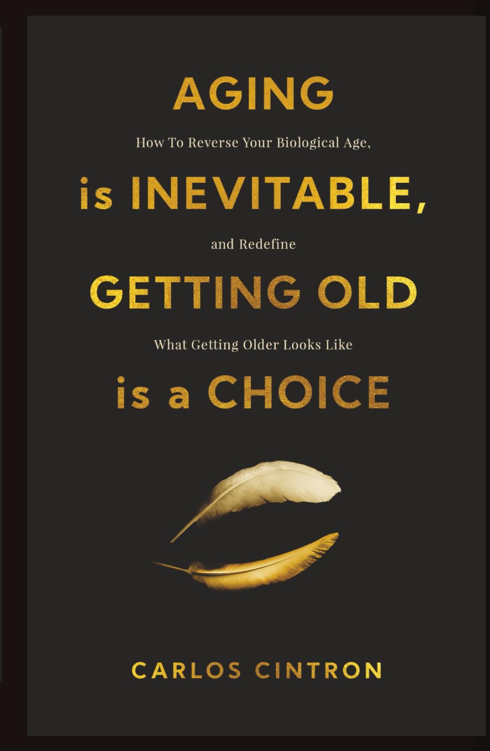 Aging is Inevitable, Getting Old is a Choice: How To Reverse Your Biological Age, and Redefine What Getting Older Looks Like