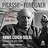Picasso the Foreigner: An Artist in France, 1900-1973