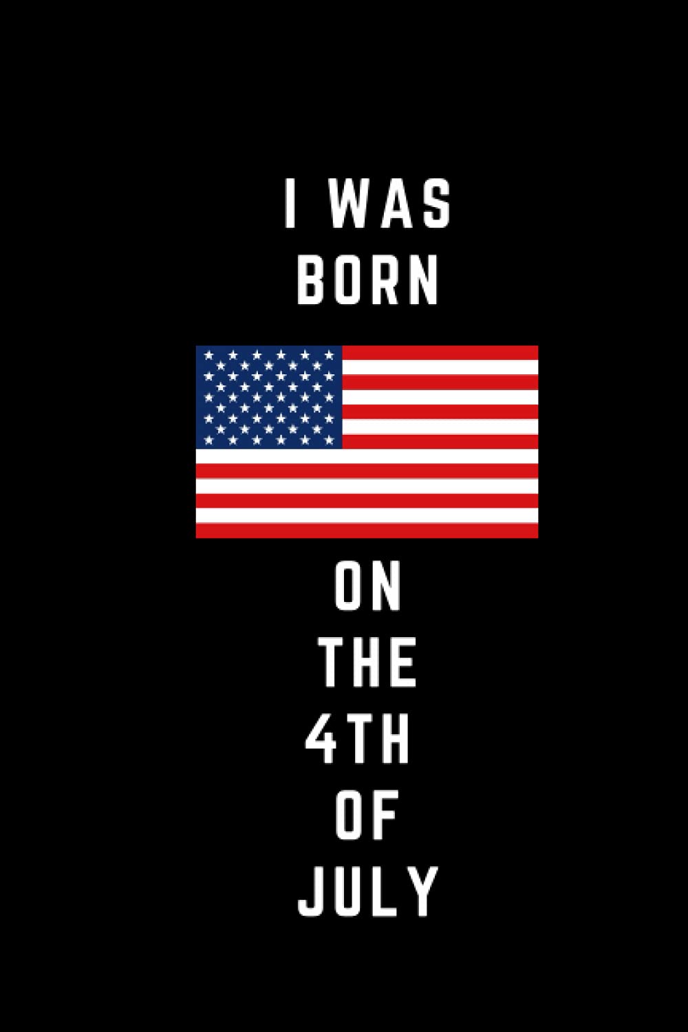 I Was Born on the 4th of July: Lined Notebook / Independence Day Gifts Flair , Patriotic Journal For Men , Diary Independence Day America Journal