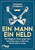  Ein Mann, ein Held: 100 Fähigkeiten, die ein junger Mann beherrschen muss, um der beste Kerl der Welt zu werden