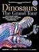 Dinosaurs-The Grand Tour, Second Edition: Everything Worth Knowing About Dinosaurs from Aardonyx to Zuniceratops