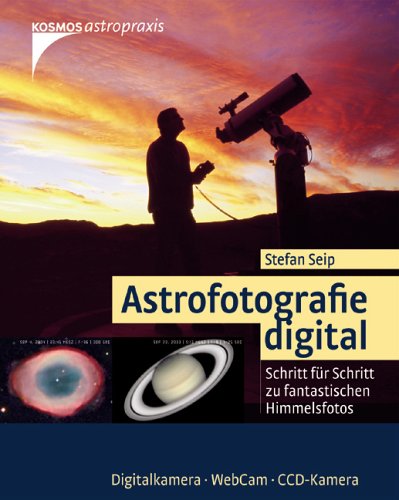 Astrofotografie digital: Schritt für Schritt zu fantastischen Himmelsfotos Astrofotografie digital: Schritt für Schritt zu fantastischen Himmelsfotos