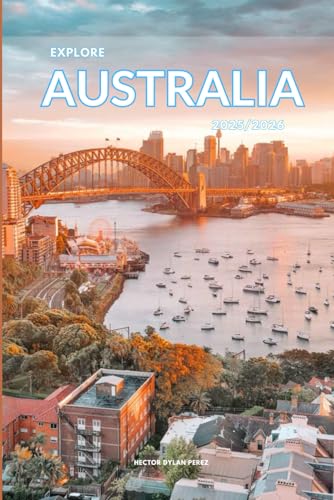 Explore Australia 2025/2026: The Insider’s Handbook to Must-See Destination, Rich History and Culture, Off-the-Beaten-Path Adventures, Hidden Gems, Local Insights & Expert Tips