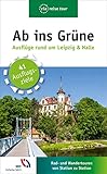 Ab ins Grüne – Ausflüge rund um Leipzig & Halle: 41 Ausflugsziele. Rad- und Wandertouren von Station zu Station