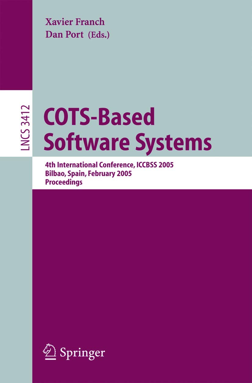 COTS-Based Software Systems: 4th International Conference, ICCBSS 2005, Bilbao, Spain, February 7-11, 2005, Proceedings: 3412 (Lecture Notes in Computer Science, 3412)