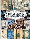 Vintage Sewing Junk Journal and Ephemera: A Collection of Decorative Paper for Scrapbooking, Junk Journaling, Collage, Decoupage, Card Making, and Many Other Crafts.