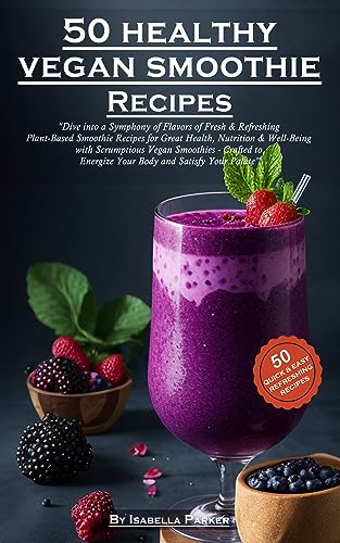 50 Healthy Vegan Smoothie Recipes: Fresh & Refreshing Plant-Based Smoothies