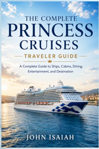 The Complete Princess Cruises Traveler Guide: A Complete Guide to Ships, Cabins, Dining, Entertainment and Destination