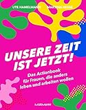 Unsere Zeit ist jetzt!: Das Actionbook für Frauen, die anders leben und arbeiten wollen