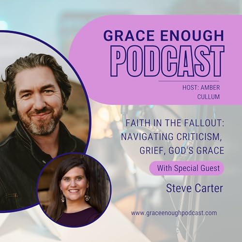 267: Faith in the Fallout: Navigating Criticism, Grief, God's Grace | Steve Carter