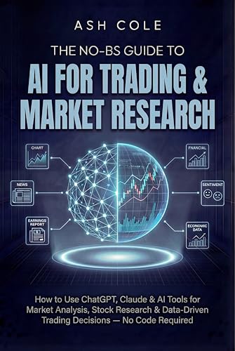 The No-BS Guide to AI for Trading & Market Research: How to Use ChatGPT, Claude & AI Tools for Market Analysis, Stock Research & Data-Driven Trading ... ... Required (The No-BS AI Playbooks Book 3)