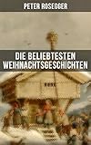 Die beliebtesten Weihnachtsgeschichten von Peter Rosegger: Erste Weihnachten in der Waldheimat, Die Die beliebtesten Weihnachtsgeschichten von Peter Rosegger: Erste Weihnachten in der Waldheimat, Die