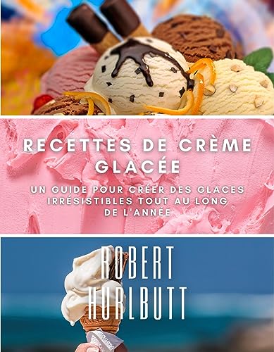 Recettes de crème glacée: Un guide pour créer des glaces irrésistibles tout au long de l'année (Fre