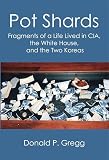 Pot Shards: Fragments of a Life Lived in CIA, the White House, and the Two Koreas