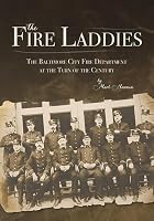 The Fire Laddies: The Baltimore City Fire Department at the Turn of the Century 1957962178 Book Cover