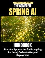 THE COMPLETE SPRING AI HANDBOOK: Practical Approaches for Prompting, Retrieval, Orchestration, and Deployment B0G2BCFYPG Book Cover