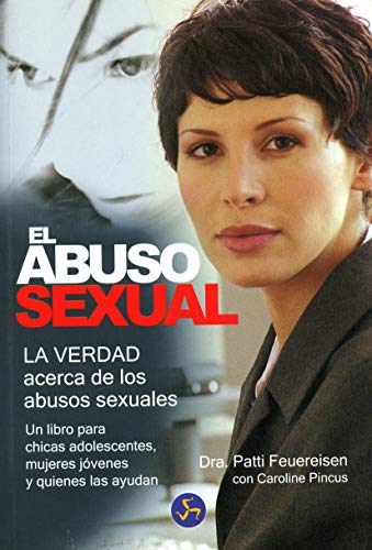 El abuso sexual: La verdad acerca de los abusos sexuales. Un libro para chicas adolescentes, mujeres jóvenes y quienes las ayudan El abuso sexual: La verdad acerca de los abusos sexuales. Un libro para chicas adolescentes, mujeres jóvenes y quienes las ayudan