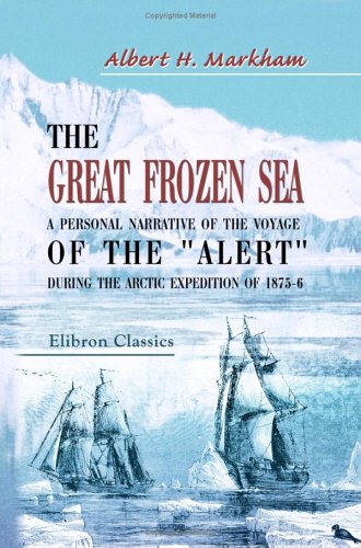 The Great Frozen Sea: A personal narrative of the voyage of the Alert during the Arctic expedition of 1875-6