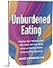 Unburdened Eating: An Internal Family Systems Approach to Healing Your Relationships with Food and Your Body