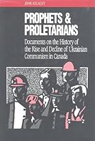 Prophets and Proletarians: Documents on the History of the Rise and Decline of Ukrainian Communism in Canada 092086256X Book Cover
